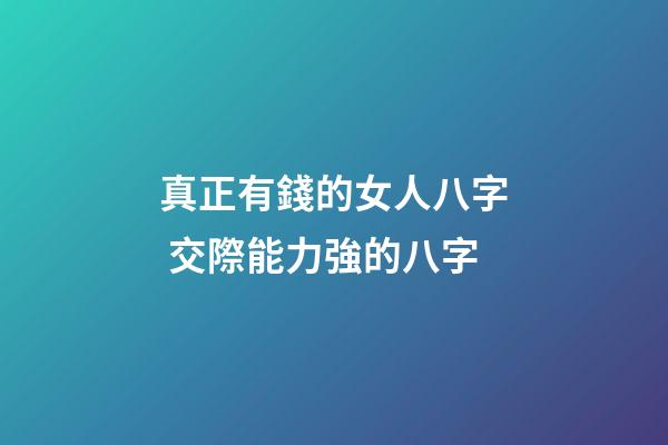 真正有錢的女人八字 交際能力強的八字